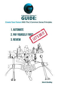 Title: A Business Owner's Guide: Create Your Future With The 3 Common Sense Principles, Author: Mark Bradley