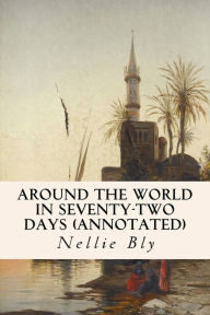 Title: Around the World in Seventy-Two Days (annotated), Author: Nellie Bly