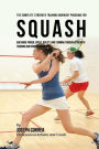The Complete Strength Training Workout Program for Squash: Add more power, speed, agility, and stamina through strength training and proper nutrition