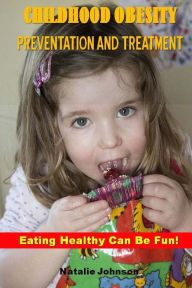 Title: Childhood Obesity Prevention And Treatment: Eating Healthy Can Be Fun!, Author: Natalie Johnson