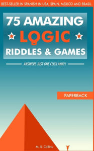 Title: 75 amazing logic riddles and games: Answers just one click away!, Author: M S Collins
