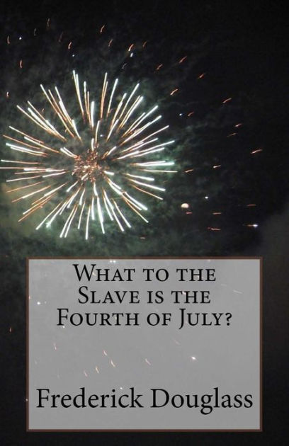 What To The Slave Is The Fourth Of July By Frederick Douglass Paperback Barnes Noble