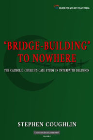 Title: Bridge-Building to Nowhere: The Catholic Church's Case Study in Interfaith Delusion, Author: Stephen Coughlin