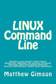 Title: LINUX Command Line: Become a Linux Expert! (Input/output Redirection, Wildcards, File Security, Processes Managing, Shell Programming Advanced Features, GUI Elements, Useful Linux Commands), Author: Matthew Gimson