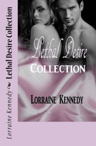 Title: Lethal Desire Collection: Volumes 1 - 3, Author: Lorraine Kennedy