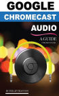 Google Chromecast Audio (Booklet): A Guide for Beginners