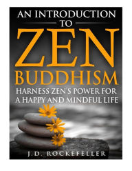 Title: An Introduction to Zen Buddhism: Harness Zen's Power for a Happy and Mindful Life, Author: J. D. Rockefeller