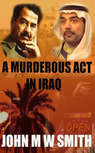 Title: A Murderous Act In Iraq, Author: John M W Smith