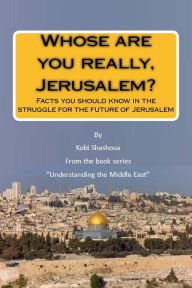 Title: Whose are you really, Jerusalem?: Facts you should know in the struggle for the future of Jerusalem, Author: Kobi Shashoua