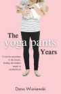 The Yoga Pants Years: From the mundane to the insane, finding the hidden magic in motherhood