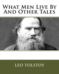 Title: What Men Live By And Other Tales, Author: Leo Tolstoy