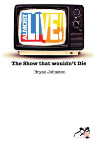 Title: Almost Live!: The Show that Wouldn't Die, Author: Bryan Robert Johnston