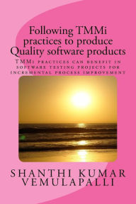 Title: Following TMMi practices to produce Quality software products: TMMi practices can benefit in software testing projects for incremental process improvement, Author: Shanthi Kumar Vemulapalli