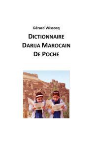 Title: Dictionnaire Darija Marocain de Poche: Arabe Dialectal Marocain - Cours Approfondi de Darija, Author: Gïrard Wissocq
