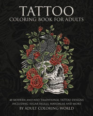 Title: Tattoo Coloring Book for Adults: 40 Modern and Neo-Traditional Tattoo Designs Including Sugar Skulls, Mandalas and More, Author: Adult Coloring World