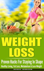 Title: Weight Loss: Proven Hacks For Staying In Shape - Healthy Living, Fat Loss, Metabolism & Lose Weight, Author: Derek Johnson