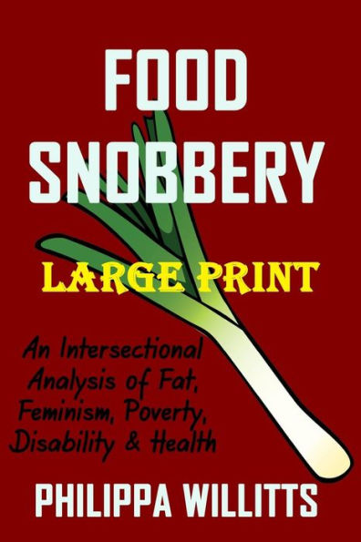 Food Snobbery (LARGE PRINT): An Intersectional Analysis of Fat, Feminism, Poverty, Disability & Health