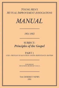 Title: Principles of the Gospel, Part 1 (Y.M.M.I.A Manual, 1901-1902.), Author: The General Board of Y.M.M.I.A.