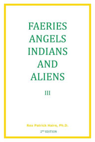 Title: Faeries Angels Indians and Aliens Volume 3 2nd Edition, Author: Rex Patrick Haire Ph D