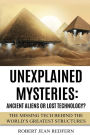 Unexplained Mysteries: Ancient Aliens Or Lost Technology?: The Missing Tech Behind The World's Greatest Structures