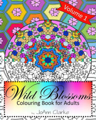 Title: Wild Blossoms: Colouring Book for Adults Volume 1: Featuring Blossom Inspired Mandalas to Colour Alone or With Friends, Author: Joann Clarke