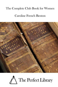 Title: The Complete Club Book for Women, Author: Caroline French Benton