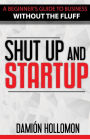 Shut Up and Startup: A beginners guide to business without the fluff.
