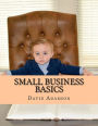Small Business Basics: Learn The Secrets To Building Up Your Solid Foundation Of Small Business From Scratch & Gain The Key To Your Treasure Chest Of Profits!