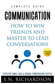 Title: Communication: How to Win Friends and Master to Lead Conversations! Effective Small Talk & Crucial Conversation Tactics, Author: Be-To-Ce_ Publishing