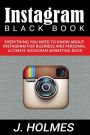 Instagram: Instagram Blackbook: Everything You Need To Know About Instagram For Business and Personal - Ultimate Instagram Marketing Book