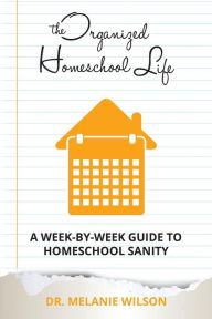 Title: The Organized Homeschool Life: A Week-By-Week Guide to Homeschool Sanity, Author: Melinda Martin
