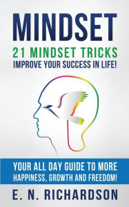 Title: Mindset: 21 Mindset Tricks - Improve your Success in Life! All Day Guide to more Happiness, Growth and Freedom, Author: E N Richardson
