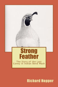 Title: Strong Feather: The Story of the Last Covey in Indian Bend Wash, Author: Richard Inglis Hopper