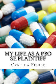 Title: My Life As A Pro Se Plaintiff: Representing Yourself In Court, Author: Cynthia Ann Fisher