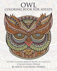 Title: Owl Coloring Book For Adults: An Adult Coloring Book Of 40 Owls in a Range of Styles and Ornate Patterns, Author: Adult Coloring World