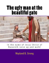 Title: The Ugly Man At The Beautiful Gate, Author: Wayland B Strong