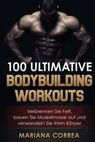 Title: 100 ULTIMATIVE BODYBUILDING Workouts: Verbrennen Sie Fett, bauen Sie Muskelmasse auf und verwandeln Sie Ihren Korper, Author: Mariana Correa