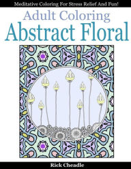 Title: Adult Coloring Book: Abstract Floral Designs: Meditative Coloring for Stress Relief and Fun, Author: Rick Cheadle