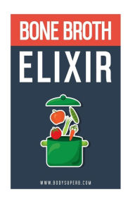 Title: Bone Broth ELIXIR: All Natural, All Healthy and All Renewing!, Author: Body Superb