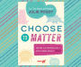 Choose to Matter: Being Courageously and Fabulously YOU