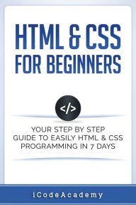 Title: HTML & CSS For Beginners: Your Step by Step Guide to Easily HtmL & Css Programming in 7 Days, Author: iCode Academy