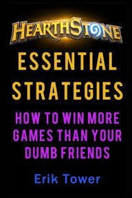 Title: Hearthstone Essential Strategies: How to Win More Games than Your Dumb Friends, Author: Erik Tower