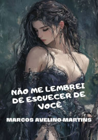 Title: Não Me Lembrei De Esquecer De Você, Author: Marcos Avelino Martins