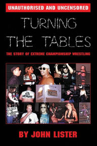 Title: Turning The Tables: The Story of Extreme Championship Wrestling, Author: John Lister