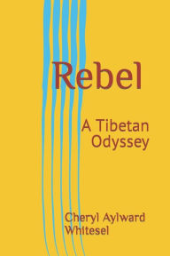 Title: Rebel: A Tibetan Odyssey, Author: Cheryl Aylward Whitesel