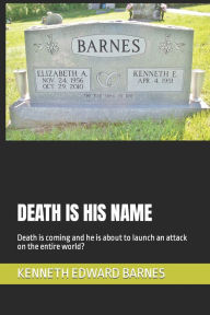 Title: DEATH IS HIS NAME: Death is coming and he is about to launch an attack on the entire world?, Author: KENNETH EDWARD BARNES