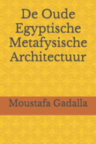 Title: De Oude Egyptische Metafysische Architectuur, Author: Moustafa Gadalla