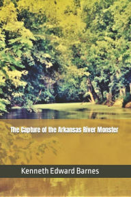 Title: The Capture of the Arkansas River Monster, Author: Kenneth Edward Barnes