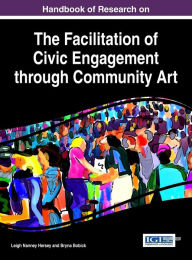 Title: Handbook of Research on the Facilitation of Civic Engagement through Community Art, Author: Leigh Nanney Hersey