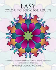 Title: Easy Coloring Book For Adults: An Adult Coloring Book of 40 Basic, Simple and Bold Mandalas for Beginners, Author: Adult Coloring World